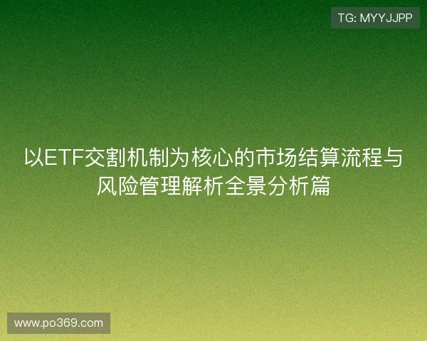 以ETF交割机制为核心的市场结算流程与风险管理解析全景分析篇